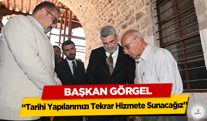 Başkan Görgel: “Tarihi Yapılarımızı Tekrar Hizmete Sunacağız”