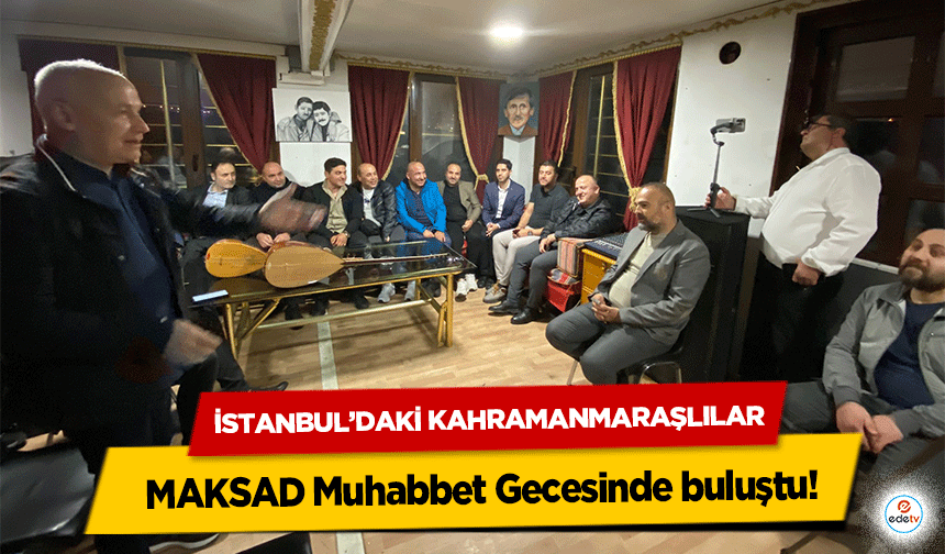 İstanbul’daki Kahramanmaraşlılar MAKSAD Muhabbet Gecesinde buluştu!