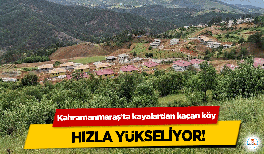 Kahramanmaraş’ta kayalardan kaçan köy hızla yükseliyor!