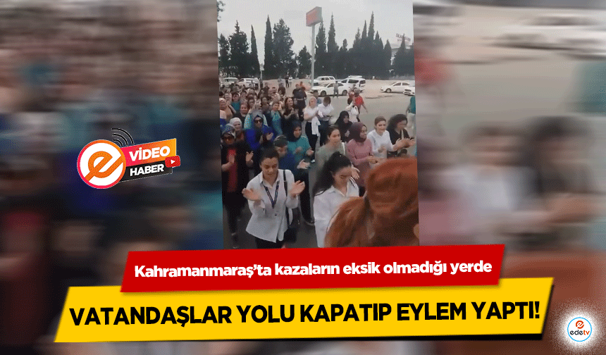 Kahramanmaraş’ta kazaların eksik olmadığı yerde vatandaşlar yolu kapatıp eylem yaptı!