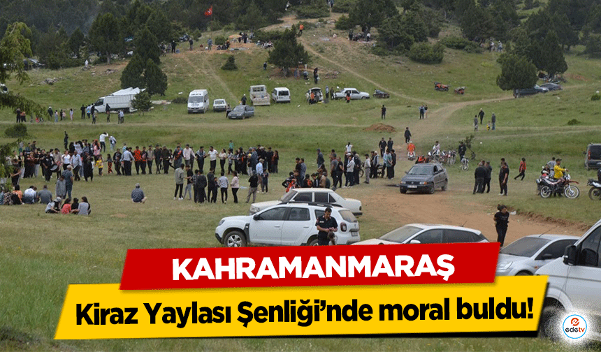 Kahramanmaraş Kiraz Yaylası Şenliği’nde moral buldu!