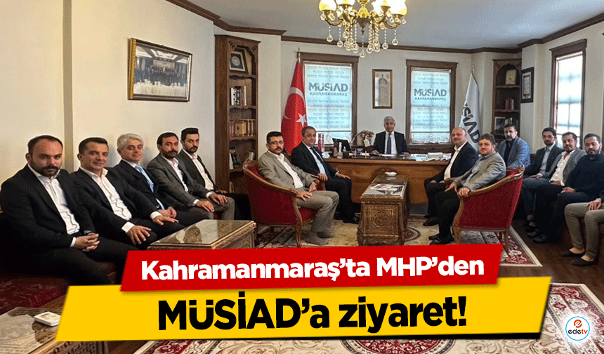 Kahramanmaraş’ta MHP’den MÜSİAD’a ziyaret!