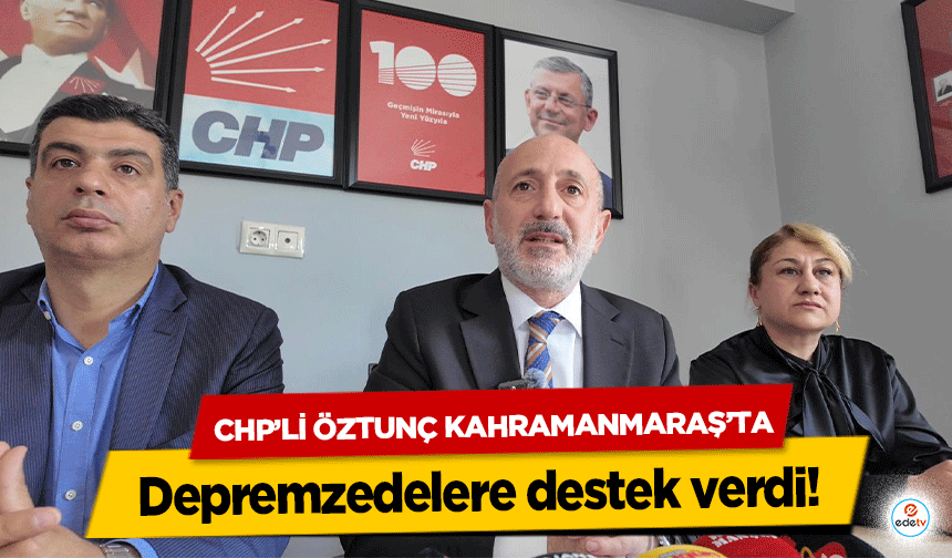 Chp’li Öztunç Kahramanmaraş’ta depremzedelere destek verdi!