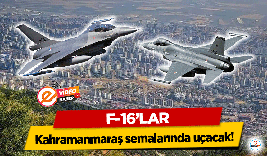 F-16’lar Kahramanmaraş semalarında uçacak!