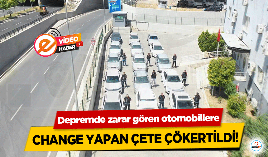 Depremde zarar gören otomobillere change yapan çete çökertildi!