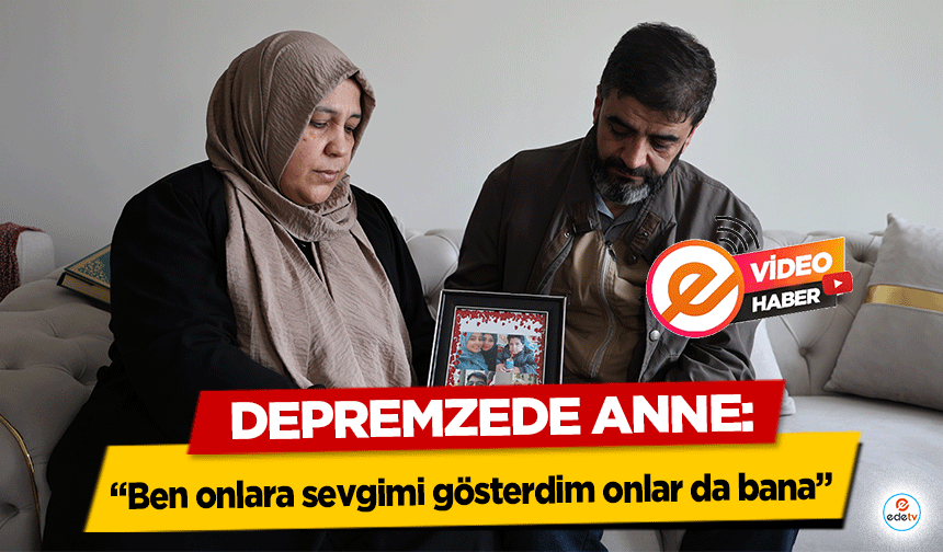 Depremzede Anne: “Ben onlara sevgimi gösterdim onlar da bana”