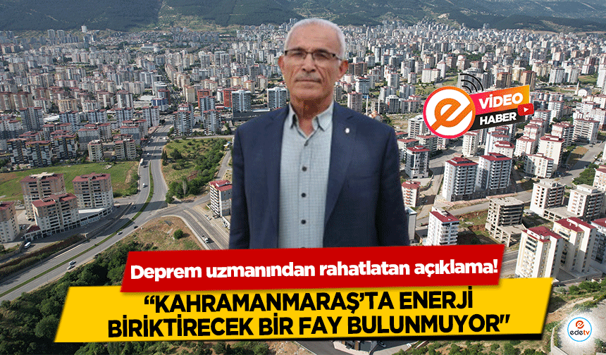 Deprem uzmanından rahatlatan açıklama! “Kahramanmaraş’ta enerji biriktirecek bir fay bulunmuyor"