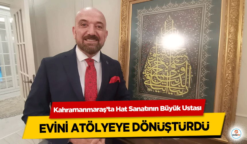 Kahramanmaraş’ta Hat Sanatının Büyük Ustası, evini atölyeye dönüştürdü