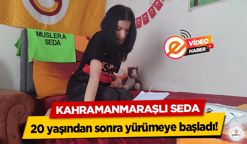 Kahramanmaraşlı Seda 20 yaşından sonra yürümeye başladı!