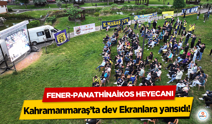 Fener-Panathinaikos Heyecanı Kahramanmaraş’ta dev Ekranlara yansıdı!