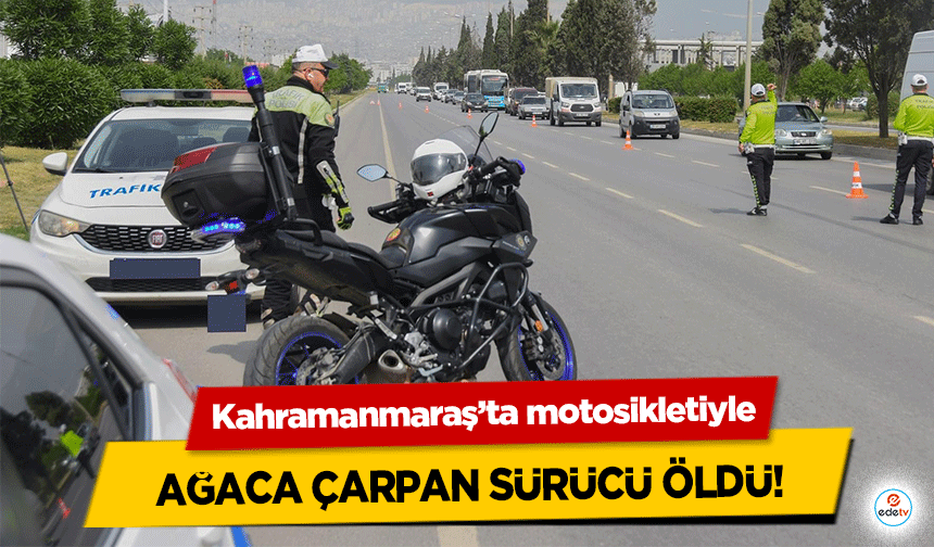 Kahramanmaraş’ta motosikletiyle ağaca çarpan sürücü öldü