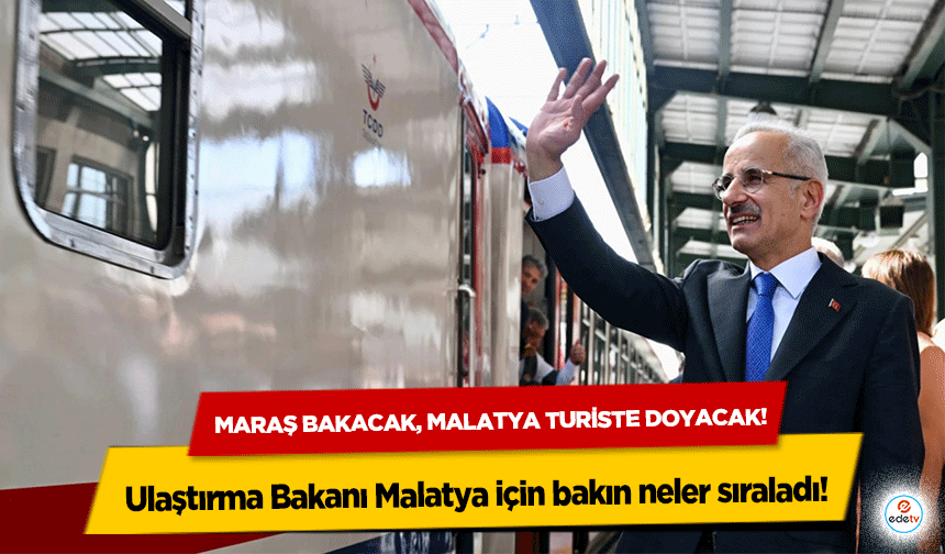 Maraş bakacak, Malatya turiste doyacak! Ulaştırma bakanı Malatya için bakın neler sıraladı!