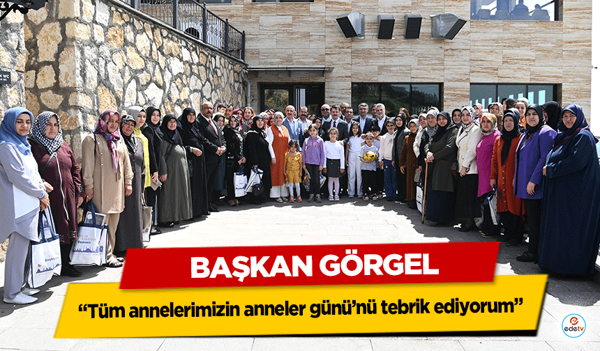 Başkan Görgel: “Tüm annelerimizin anneler günü’nü tebrik ediyorum”