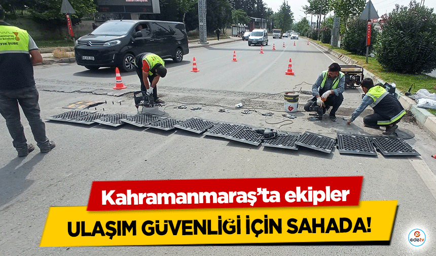 Kahramanmaraş’ta ekipler ulaşım güvenliği için sahada!