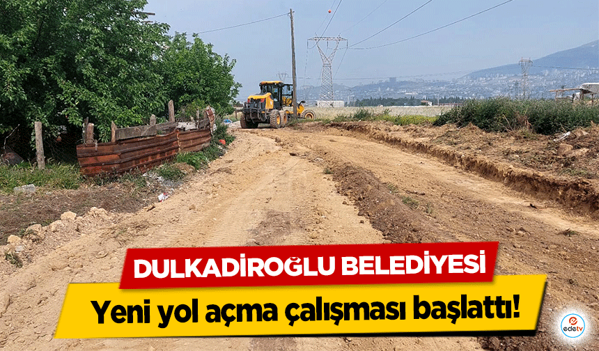 Dulkadiroğlu Belediyesi yeni yol açma çalışması başlattı!