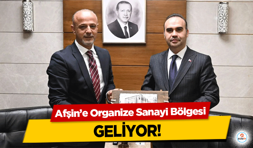 Afşin’e Organize Sanayi Bölgesi geliyor!