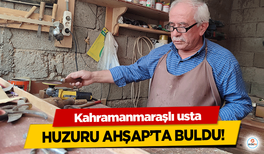 Kahramanmaraşlı usta huzuru ahşap’ta buldu!