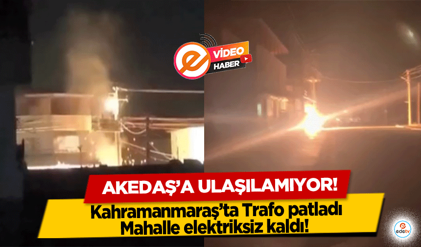 Kahramanmaraş’ta Trafo patladı Mahalle elektriksiz kaldı! AKEDAŞ’a ulaşılamıyor!