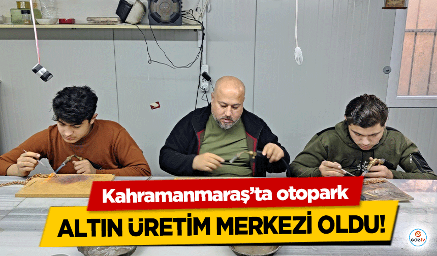 Kahramanmaraş’ta otopark altın üretim merkezi oldu!