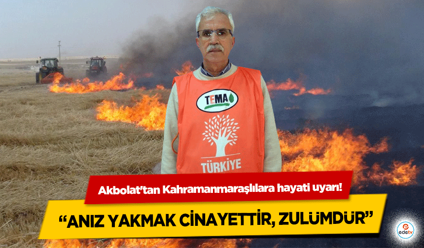 Akbolat'tan Kahramanmaraşlılara hayati uyarı! “Anız yakmak cinayettir, zulümdür”