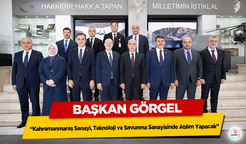 Başkan Görgel: “Kahramanmaraş Sanayi, Teknoloji ve Savunma Sanayisinde Atılım Yapacak”