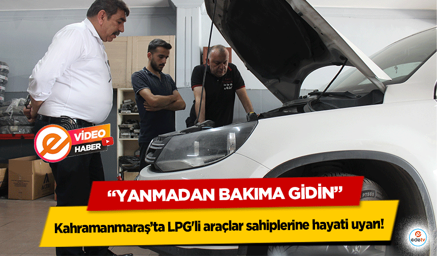 Kahramanmaraş’ta LPG'li araçlar sahiplerine hayati uyarı! “Yanmadan bakıma gidin”