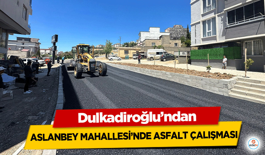 Dulkadiroğlu’ndan Aslanbey Mahallesi’nde Asfalt Çalışması