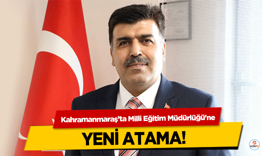 Kahramanmaraş’ta ilçe Milli Eğitim Müdürlüğü'ne yeni atama!