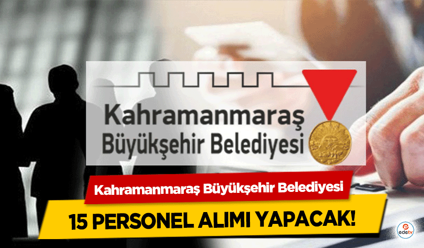 Kahramanmaraş Büyükşehir Belediyesi 15 personel alımı yapacak!