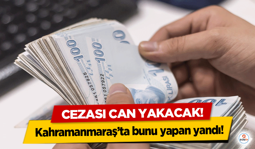 Kahramanmaraş’ta bunu yapan yandı! Cezası can yakacak!