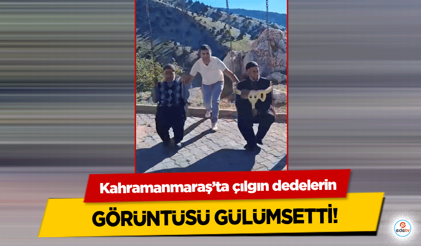 Kahramanmaraş’ta çılgın dedelerin görüntüsü gülümsetti!