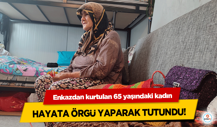 Enkazdan kurtulan 65 yaşındaki kadın hayata örgü yaparak tutundu!