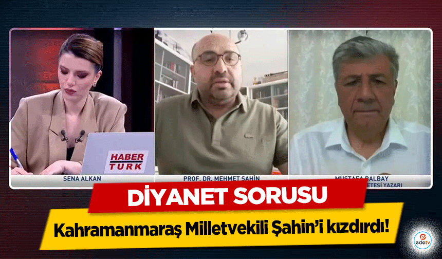 Diyanet sorusu Kahramanmaraş Milletvekili Şahin’i kızdırdı!