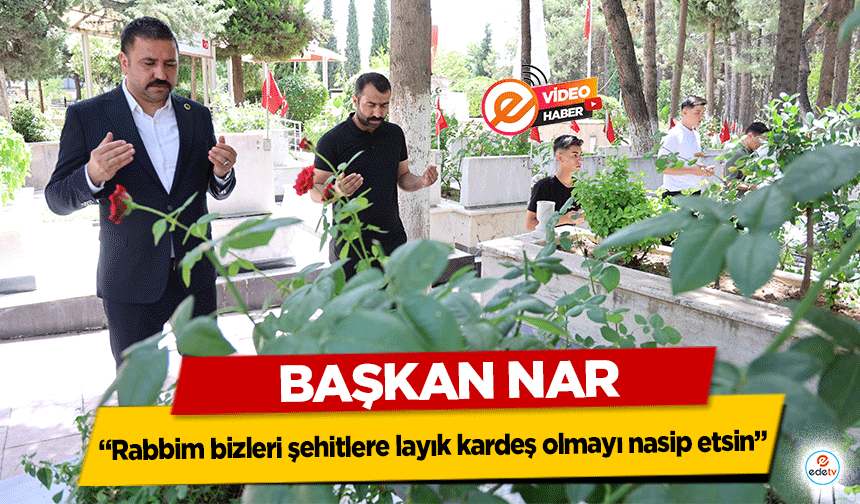 Başkan Nar, “Rabbim bizleri şehitlere layık kardeş olmayı nasip etsin”