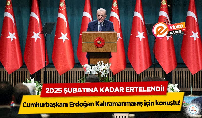 Cumhurbaşkanı Erdoğan Kahramanmaraş için konuştu! 2025 Şubatına kadar ertelendi!