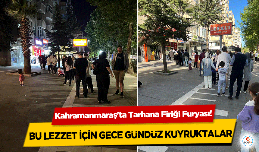 Kahramanmaraş'ta Tarhana Firiği Furyası! Bu Lezzet İçin Gece Gündüz Kuyruktalar