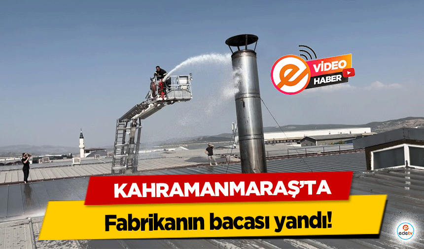 Kahramanmaraş’ta fabrikanın bacası yandı!