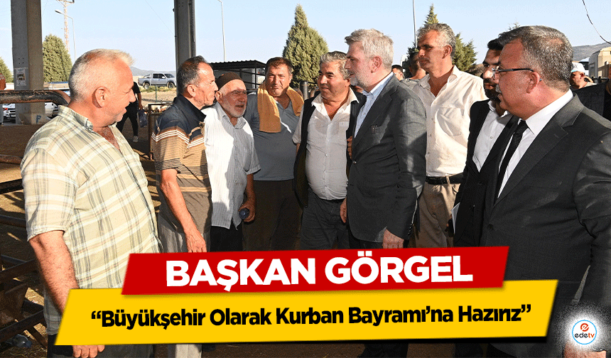 Başkan Görgel: “Büyükşehir Olarak Kurban Bayramı’na Hazırız”