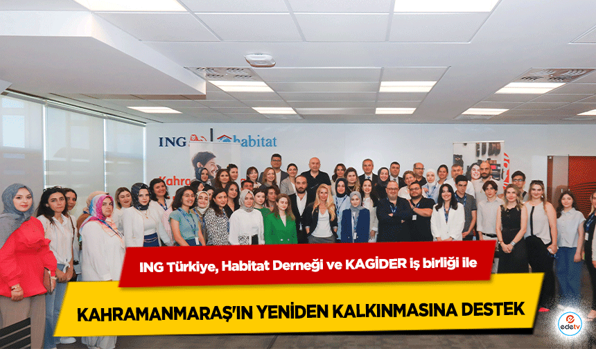 ING Türkiye, Habitat Derneği ve KAGİDER iş birliği ile Kahramanmaraş'ın yeniden kalkınmasına destek