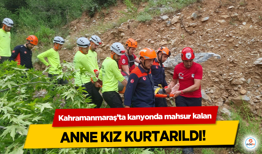 Kahramanmaraş’ta kanyonda mahsur kalan anne kız kurtarıldı!