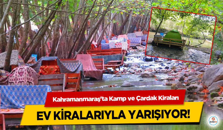 Kahramanmaraş'ta Kamp ve Çardak Kiraları ev kiralarıyla yarışıyor!