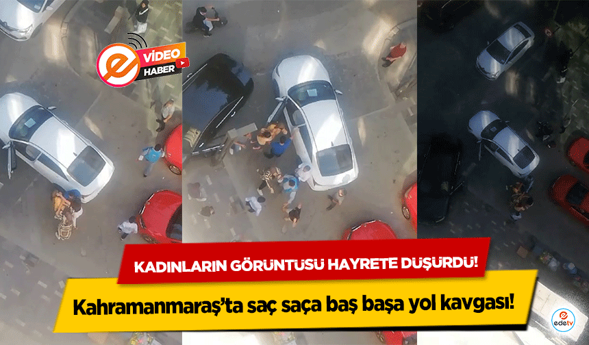 Kahramanmaraş’ta saç saça baş başa yol kavgası! Kadınların görüntüsü hayrete düşürdü!