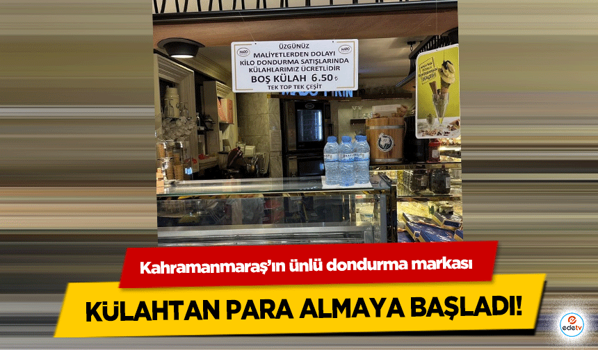 Kahramanmaraş’ın ünlü dondurma markası külahtan para almaya başladı!