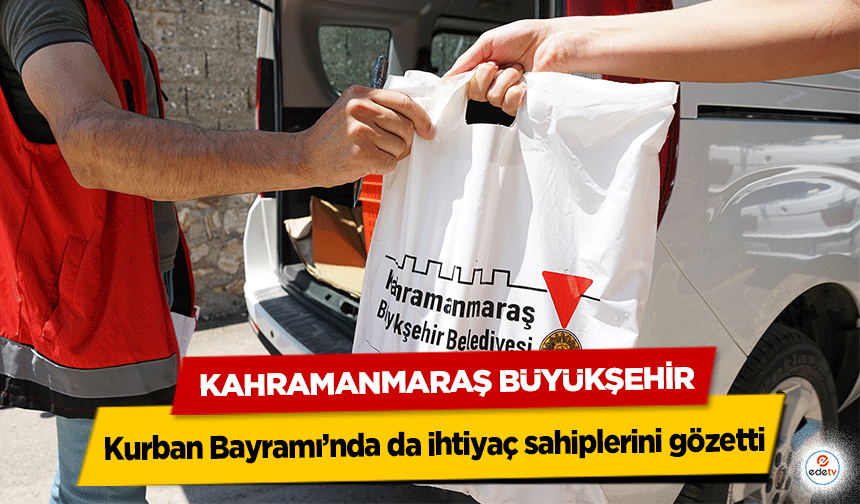 Kahramanmaraş Büyükşehir, Kurban Bayramı’nda da ihtiyaç sahiplerini gözetti