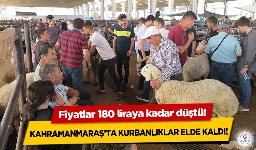 Kahramanmaraş’ta kurbanlıklar elde kaldı! Fiyatlar 180 liraya kadar düştü!