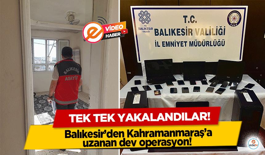 Balıkesir’den Kahramanmaraş’a uzanan dev operasyon! Tek tek yakalandılar!