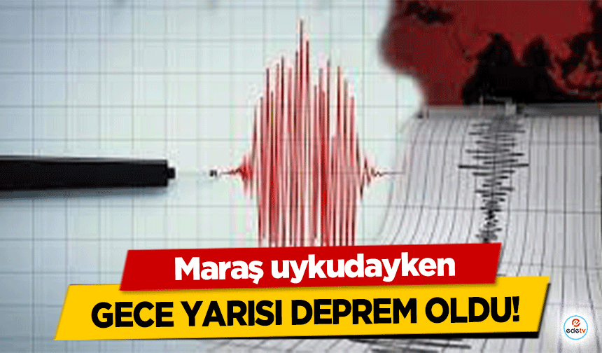 Maraş uykudayken gece yarısı deprem oldu!