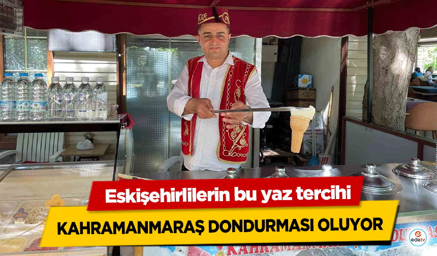 Eskişehirlilerin bu yaz tercihi Kahramanmaraş dondurması oluyor