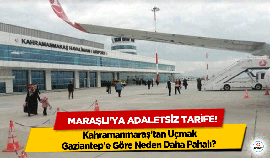 Kahramanmaraş’tan Uçmak, Gaziantep’e göre neden daha pahalı? Maraşlı’ya adaletsiz tarife!