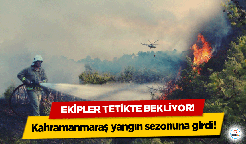 Kahramanmaraş yangın sezonuna girdi! Ekipler tetikte bekliyor!